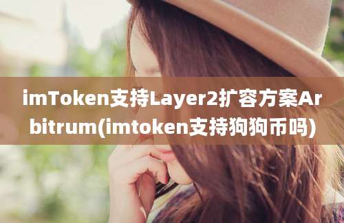 imToken支持Layer2扩容方案Arbitrum(imtoken支持狗狗币吗)