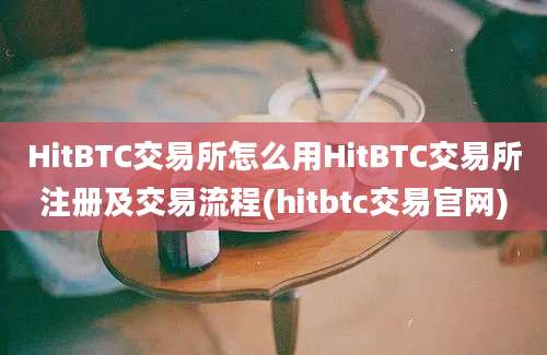 HitBTC交易所怎么用HitBTC交易所注册及交易流程(hitbtc交易官网)