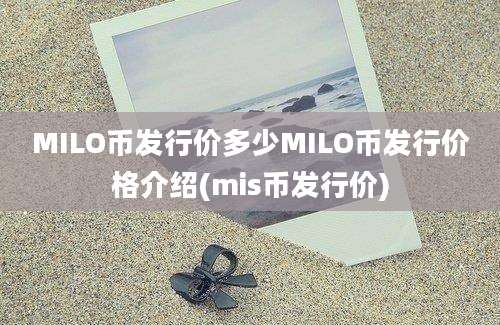 MILO币发行价多少MILO币发行价格介绍(mis币发行价)