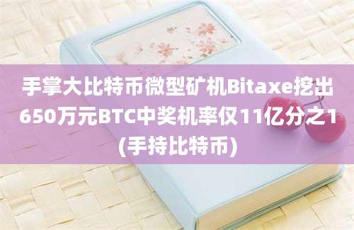 手掌大比特币微型矿机Bitaxe挖出650万元BTC中奖机率仅11亿分之1(手持比特币)