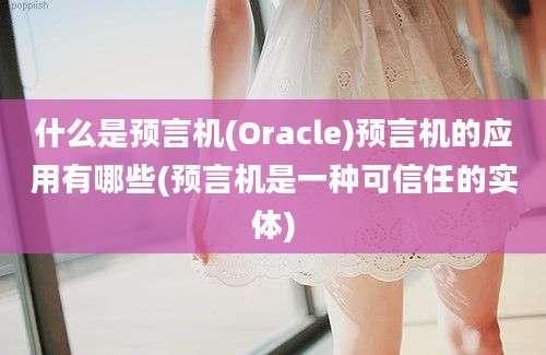 什么是预言机(Oracle)预言机的应用有哪些(预言机是一种可信任的实体)