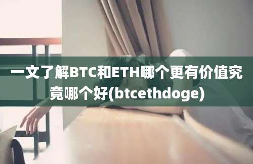 一文了解BTC和ETH哪个更有价值究竟哪个好(btcethdoge)