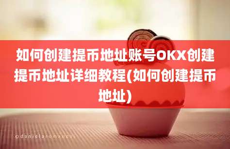 如何创建提币地址账号OKX创建提币地址详细教程(如何创建提币地址)