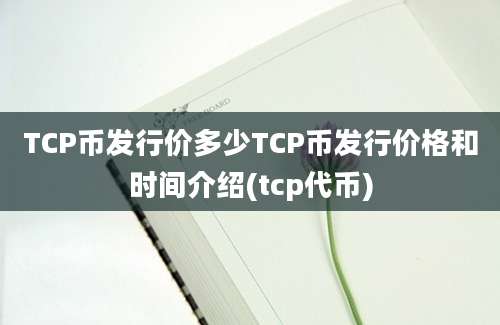 TCP币发行价多少TCP币发行价格和时间介绍(tcp代币)