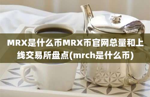 MRX是什么币MRX币官网总量和上线交易所盘点(mrch是什么币)