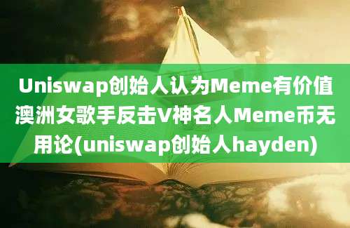 Uniswap创始人认为Meme有价值澳洲女歌手反击V神名人Meme币无用论(uniswap创始人hayden)