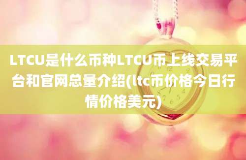 LTCU是什么币种LTCU币上线交易平台和官网总量介绍(ltc币价格今日行情价格美元)