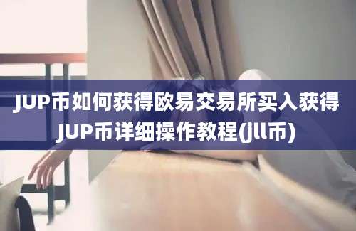 JUP币如何获得欧易交易所买入获得JUP币详细操作教程(jll币)