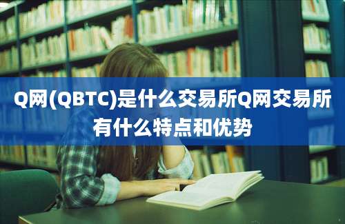 Q网(QBTC)是什么交易所Q网交易所有什么特点和优势