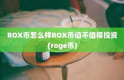 ROX币怎么样ROX币值不值得投资(roge币)