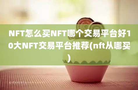 NFT怎么买NFT哪个交易平台好10大NFT交易平台推荐(nft从哪买)