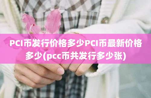 PCI币发行价格多少PCI币最新价格多少(pcc币共发行多少张)