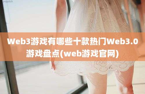 Web3游戏有哪些十款热门Web3.0游戏盘点(web游戏官网)