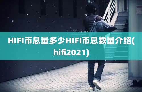 HIFI币总量多少HIFI币总数量介绍(hifi2021)