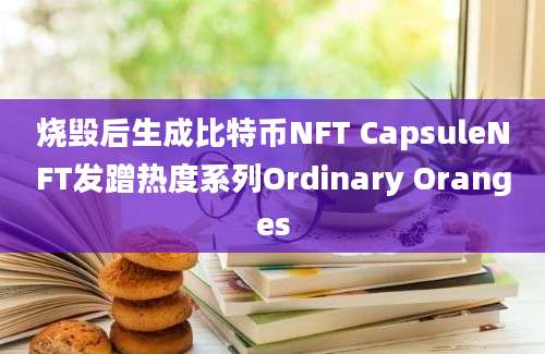 烧毁后生成比特币NFT CapsuleNFT发蹭热度系列Ordinary Oranges