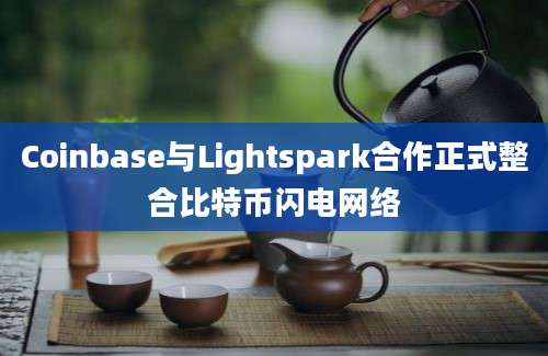 Coinbase与Lightspark合作正式整合比特币闪电网络