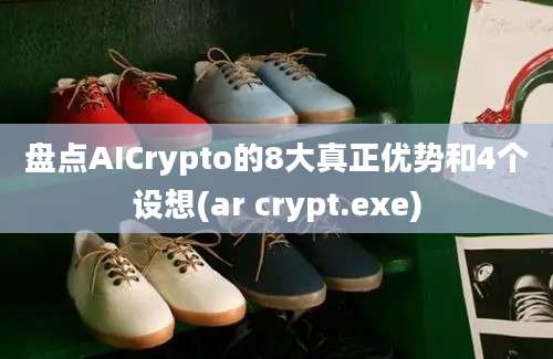 盘点AICrypto的8大真正优势和4个设想(ar crypt.exe)