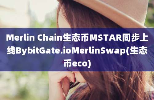 Merlin Chain生态币MSTAR同步上线BybitGate.ioMerlinSwap(生态币eco)