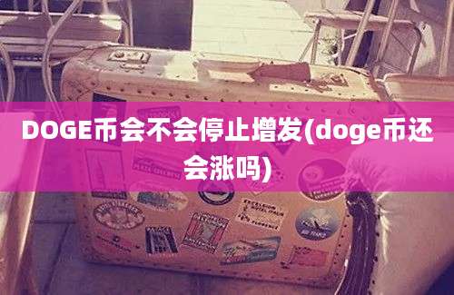 DOGE币会不会停止增发(doge币还会涨吗)