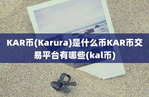 KAR币(Karura)是什么币KAR币交易平台有哪些(kal币)