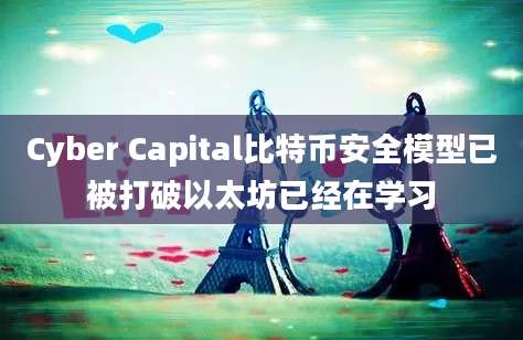 Cyber Capital比特币安全模型已被打破以太坊已经在学习