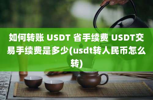 如何转账 USDT 省手续费 USDT交易手续费是多少(usdt转人民币怎么转)