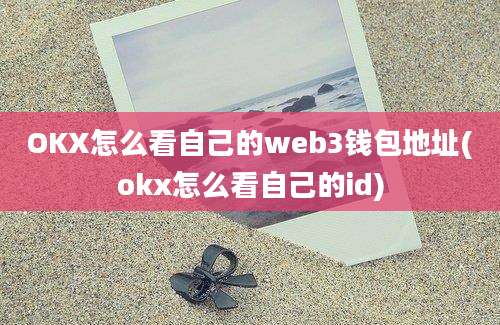 OKX怎么看自己的web3钱包地址(okx怎么看自己的id)