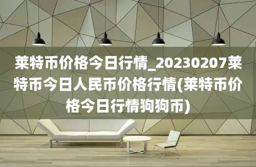 莱特币价格今日行情_20230207莱特币今日人民币价格行情(莱特币价格今日行情狗狗币)