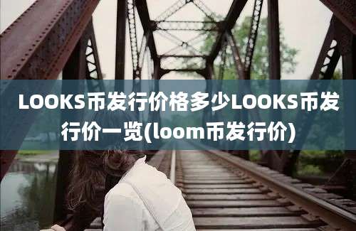 LOOKS币发行价格多少LOOKS币发行价一览(loom币发行价)