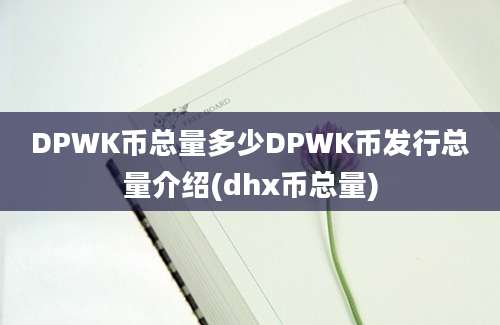 DPWK币总量多少DPWK币发行总量介绍(dhx币总量)