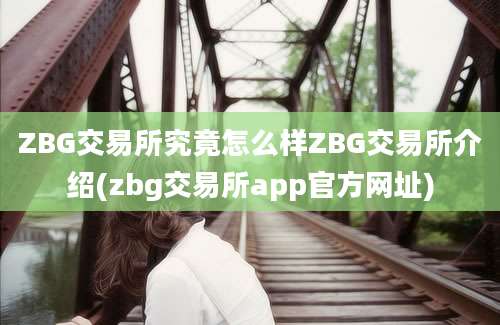 ZBG交易所究竟怎么样ZBG交易所介绍(zbg交易所app官方网址)