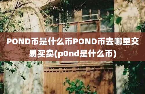 POND币是什么币POND币去哪里交易买卖(p0nd是什么币)