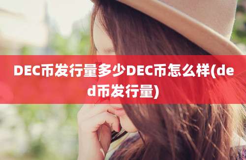 DEC币发行量多少DEC币怎么样(ded币发行量)