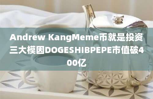 Andrew KangMeme币就是投资三大模因DOGESHIBPEPE市值破400亿