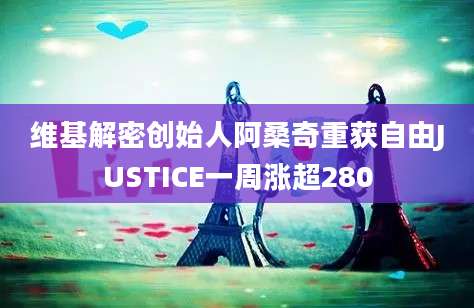 维基解密创始人阿桑奇重获自由JUSTICE一周涨超280