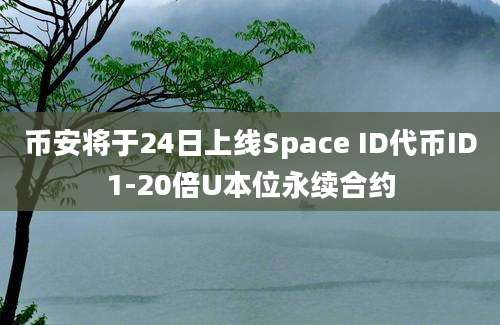 币安将于24日上线Space ID代币ID1-20倍U本位永续合约