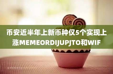 币安近半年上新币种仅5个实现上涨MEMEORDIJUPJTO和WIF