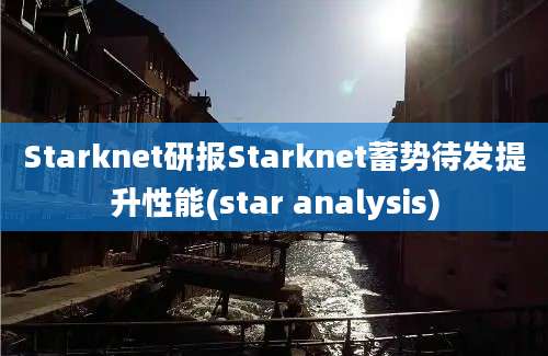 Starknet研报Starknet蓄势待发提升性能(star analysis)