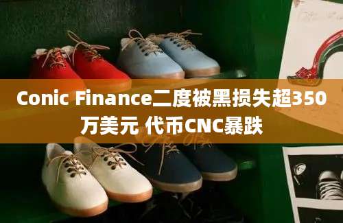 Conic Finance二度被黑损失超350万美元 代币CNC暴跌