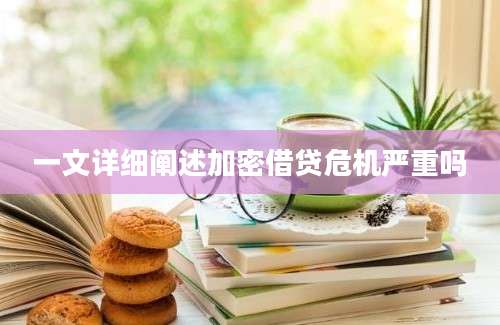 一文详细阐述加密借贷危机严重吗