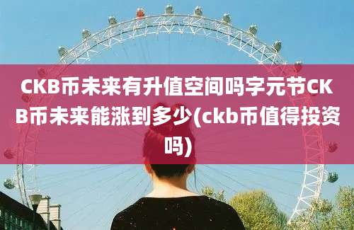 CKB币未来有升值空间吗字元节CKB币未来能涨到多少(ckb币值得投资吗)