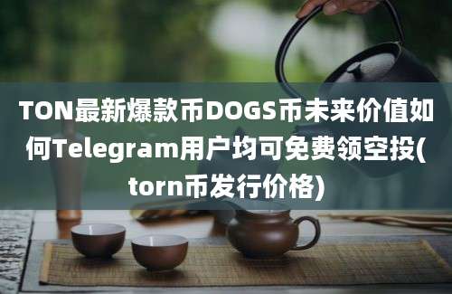 TON最新爆款币DOGS币未来价值如何Telegram用户均可免费领空投(torn币发行价格)