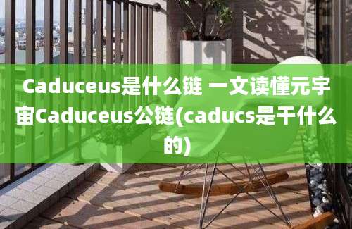 Caduceus是什么链 一文读懂元宇宙Caduceus公链(caducs是干什么的)