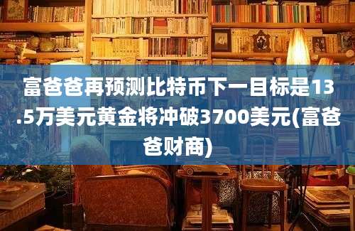 富爸爸再预测比特币下一目标是13.5万美元黄金将冲破3700美元(富爸爸财商)