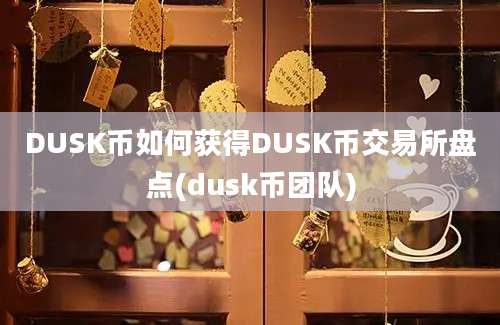 DUSK币如何获得DUSK币交易所盘点(dusk币团队)