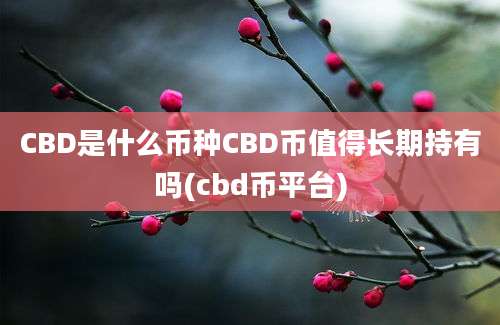 CBD是什么币种CBD币值得长期持有吗(cbd币平台)