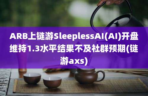 ARB上链游SleeplessAI(AI)开盘维持1.3水平结果不及社群预期(链游axs)