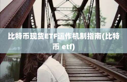 比特币现货ETF运作机制指南(比特币 etf)