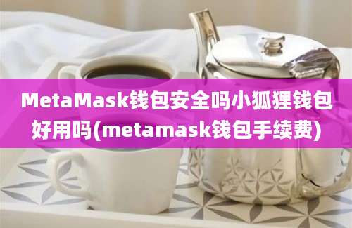 MetaMask钱包安全吗小狐狸钱包好用吗(metamask钱包手续费)