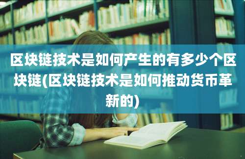 区块链技术是如何产生的有多少个区块链(区块链技术是如何推动货币革新的)